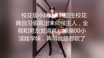 ✿校花级小妹妹✿舞蹈生校花晚自习偷跑出来伺候主人，全程和男友发消息，爆操00小淫娃学妹，弄得我腿都软了