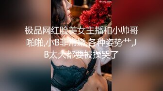 极品网红脸美女主播和小帅哥啪啪,小B非常嫩,各种姿势艹,JB太大都要被操哭了