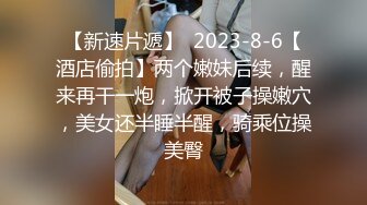 【新速片遞】  2023-8-6【酒店偷拍】两个嫩妹后续，醒来再干一炮，掀开被子操嫩穴，美女还半睡半醒，骑乘位操美臀