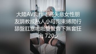 大陸AV劇作：將失意女性朋友調教成私人小母狗束縛爬行舔盤肛塞啪啪雙管齊下無套狂肏 720p