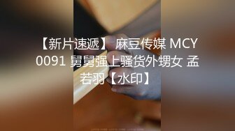 【新片速遞】 麻豆传媒 MCY0091 舅舅强上骚货外甥女 孟若羽【水印】