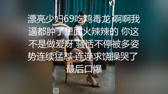 漂亮少妇69吃鸡毒龙 啊啊我逼都肿了里面火辣辣的 你这不是做爱呀 骚话不停被多姿势连续猛怼 连连求饶操哭了 最后口爆