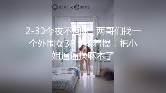 2-30今夜不回家_ 两哥们找一个外围女3P，轮着操，把小姐逼逼操麻木了