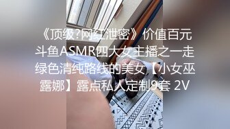 《顶级?网红泄密》价值百元斗鱼ASMR四大女主播之一走绿色清纯路线的美女【小女巫露娜】露点私人定制9套 2V