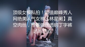 顶级女模私拍！颜值巅峰秀人网绝美人气女神【林星阑】真空肉丝，性感蕾丝透明丁字裤透鲍凸点