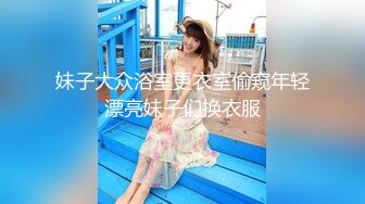 妹子大众浴室更衣室偷窥年轻漂亮妹子们换衣服