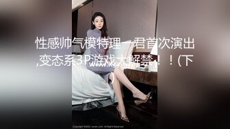 性感帅气模特理一君首次演出,变态系3P游戏大解禁！！(下) 