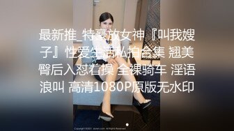 最新推_特豪放女神『叫我嫂子』性爱生活私拍合集 翘美臀后入怼着操 全裸骑车 淫语浪叫 高清1080P原版无水印