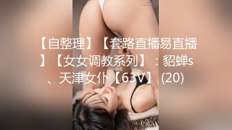 【自整理】【套路直播易直播】【女女调教系列】：貂蝉s、天津女仆【63V】 (20)