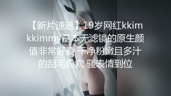 【新片速遞】19岁网红kkimkkimmy基本无滤镜的原生颜值非常好看 干净粉嫩且多汁的刮毛粉穴 骚表情到位