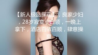 【新人极品探花】，良家少妇，28岁寂寞小白领，一晚上拿下，酒店百依百顺，肆意操爽