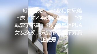 ❤️反差女友❤️“我和你兄弟上床了你不会嫌弃我吧”“你戴套了不算”跟兄弟互相PUA女友交换，只要带了套不算真正做爱