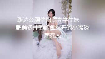 路边公厕偷拍漂亮学生妹❤️肥美多汁的鲍鱼裂开的小嘴诱惑死人