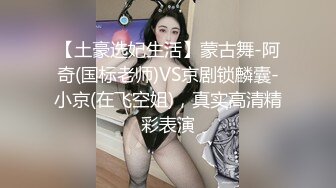 【土豪选妃生活】蒙古舞-阿奇(国标老师)VS京剧锁麟囊-小京(在飞空姐)，真实高清精彩表演