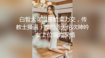  白皙大御姐露脸卖力交，传教士操逼，操的语无伦次呻吟，女上位强力深插