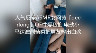 人气反差ASMR女网黄「deerlong」OF性爱私拍 电动小马达激烈骑乘把男友榨出白浆