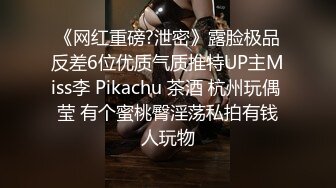 《网红重磅?泄密》露脸极品反差6位优质气质推特UP主Miss李 Pikachu 茶酒 杭州玩偶 莹 有个蜜桃臀淫荡私拍有钱人玩物