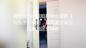 清纯极品小姐姐推特女菩萨【丸丸子】私拍，高质量丝袜玉足推油足交精射