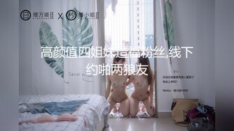 高颜值四姐妹造福粉丝,线下约啪两狼友