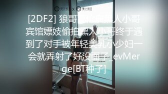 [2DF2] 狼哥高价雇黑人小哥宾馆嫖妓偷拍黑人小哥终于遇到了对手被年轻美乳小少妇一会就弄射了好没面子_evMerge[BT种子]