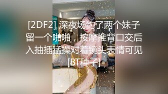 [2DF2] 深夜场约了两个妹子留一个啪啪，按摩推背口交后入抽插猛操对着镜头表情可见[BT种子]