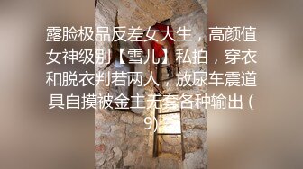 露脸极品反差女大生，高颜值女神级别【雪儿】私拍，穿衣和脱衣判若两人，放尿车震道具自摸被金主无套各种输出 (9)