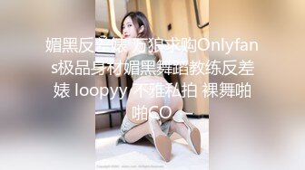 媚黑反差婊 万狼求购Onlyfans极品身材媚黑舞蹈教练反差婊 loopyy 不雅私拍 裸舞啪啪CO