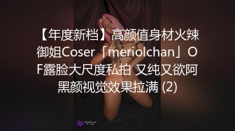 【年度新档】高颜值身材火辣御姐Coser「meriolchan」OF露脸大尺度私拍 又纯又欲阿黑颜视觉效果拉满 (2)