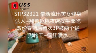 STP32321 最新流出美女健身达人~翘臀桃桃夜店找牛郎吃双份春药后首次3P被两个猛男轮干~疯狂喷水