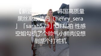 【新速片遞】   ✨韩国高质量黑丝高跟情侣「henry_sera」「sarah579」OF私拍 性感空姐勾引了个帅气小鲜肉没想到是个打桩机