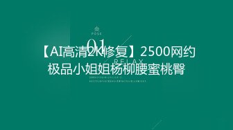 【AI高清2K修复】2500网约极品小姐姐杨柳腰蜜桃臀