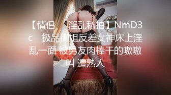 【情侣❤️淫乱私拍】NmD3c✨ 极品御姐反差女神床上淫乱一面 被男友肉棒干的嗷嗷叫 遭熟人