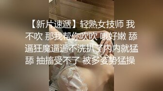 【新片速遞】轻熟女技师 我不吹 那我帮你吹吹 哦好嫩 舔逼狂魔逼逼不洗扒了内内就猛舔 抽搐受不了 被多姿势猛操 