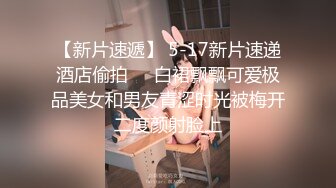 【新片速遞】 5-17新片速递酒店偷拍❤️白裙飘飘可爱极品美女和男友青涩时光被梅开二度颜射脸上