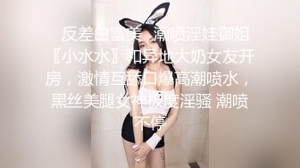 ✿反差白富美✿潮喷淫娃御姐〖小水水〗和异地大奶女友开房，激情互舔口爆高潮喷水，黑丝美腿女神极度淫骚 潮喷不停