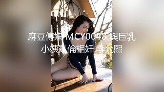 麻豆傳媒 MCY0048 與巨乳小姨亂倫相奸 李允熙