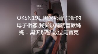 OKSN191 黒沢那智 禁斷的母子相姦 我從以前就喜歡媽媽… 黒沢那智 數位馬賽克