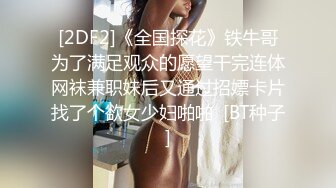 [2DF2]《全国探花》铁牛哥为了满足观众的愿望干完连体网袜兼职妹后又通过招嫖卡片找了个欲女少妇啪啪  [BT种子]