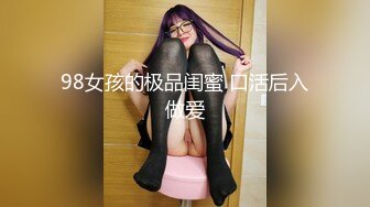 98女孩的极品闺蜜 口活后入做爱