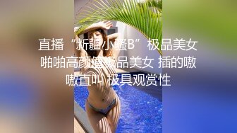 直播“新疆小骚B”极品美女啪啪高颜值极品美女 插的嗷嗷直叫 极具观赏性