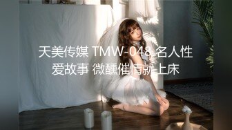 天美传媒 TMW-048 名人性爱故事 微醺催情就上床