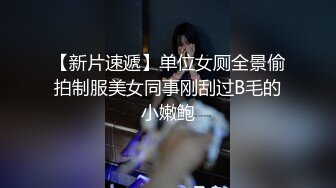 【新片速遞】单位女厕全景偷拍制服美女同事刚刮过B毛的小嫩鲍