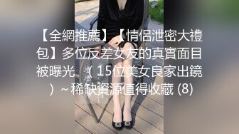 【全網推薦】【情侶泄密大禮包】多位反差女友的真實面目被曝光❤（15位美女良家出鏡）～稀缺資源值得收藏 (8)