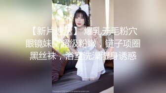 【新片速遞】 爆乳无毛粉穴眼镜妹，超级粉嫩，链子项圈黑丝袜，浴室洗澡湿身诱惑