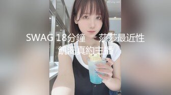 SWAG 18分鐘❗️莎莎最近性飢渴真約主播