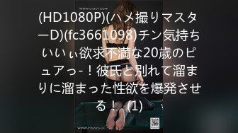 (HD1080P)(ハメ撮りマスターD)(fc3661098)チン気持ちいいぃ欲求不満な20歳のピュアっ-！彼氏と別れて溜まりに溜まった性欲を爆発させる！  (1)