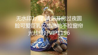 无水印1/17 情侣开房过夜圆脸可爱巨乳女生啪啪不拉窗帘光线极好VIP1196