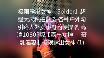 极限露出女神『Spider』超强大尺私拍甄选 各种户外勾引路人外卖小哥随便操趴 高清1080P版【露出女神❤️豪乳淫妻】极限露出女神 (1)