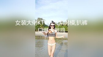 女装大佬KTV玩天菜男模,扒裤口爆大嫩鸡