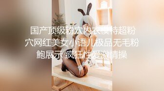  国产顶级粉穴内衣模特超粉穴网红美女小语儿极品无毛粉鲍展示 疯狂性爱激情操